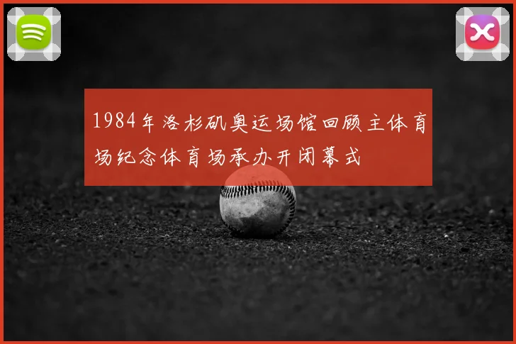1984年洛杉矶奥运场馆回顾主体育场纪念体育场承办开闭幕式