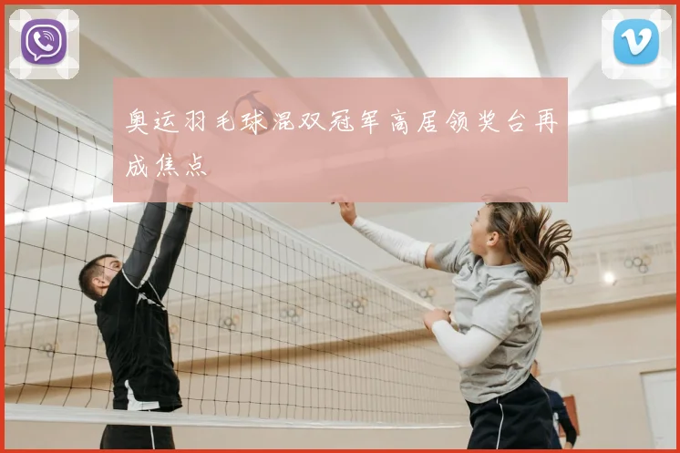 奥运羽毛球混双冠军高居领奖台再成焦点