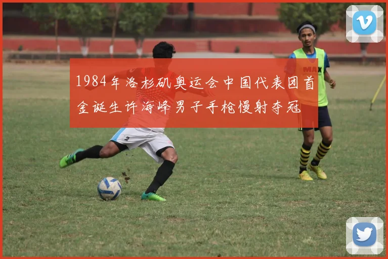1984年洛杉矶奥运会中国代表团首金诞生许海峰男子手枪慢射夺冠