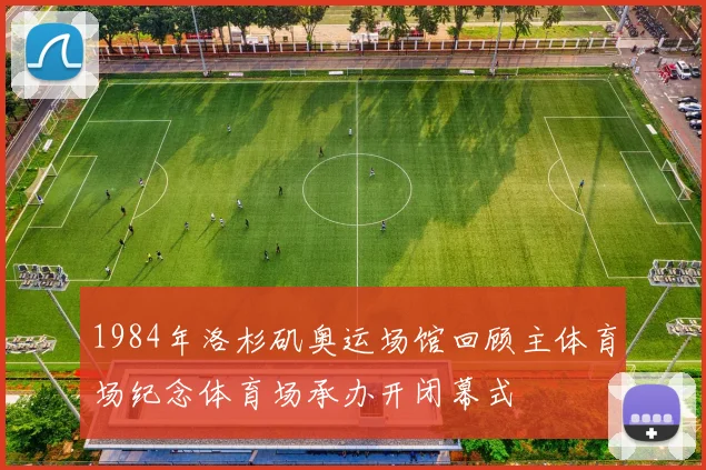 1984年洛杉矶奥运场馆回顾主体育场纪念体育场承办开闭幕式