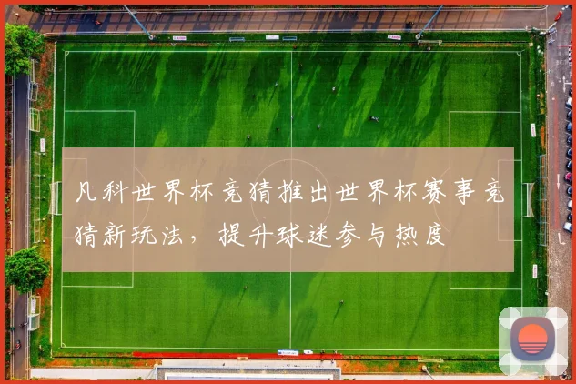凡科世界杯竞猜推出世界杯赛事竞猜新玩法,提升球迷参与热度