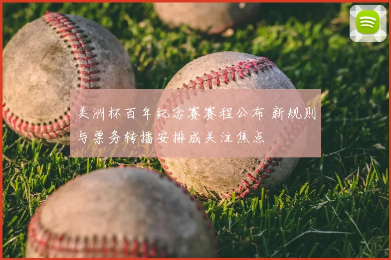美洲杯百年纪念赛赛程公布 新规则与票务转播安排成关注焦点