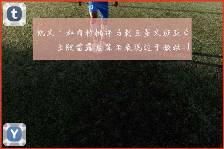 凯文·加内特批评马刺巨星文班亚马击败雷霆后落泪表现过于激动_1_CBA_NBA