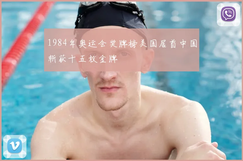 1984年奥运会奖牌榜美国居首中国斩获十五枚金牌